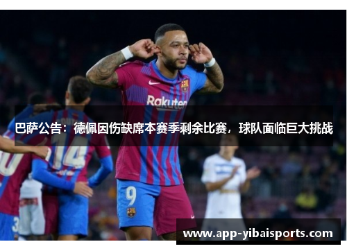 巴萨公告：德佩因伤缺席本赛季剩余比赛，球队面临巨大挑战