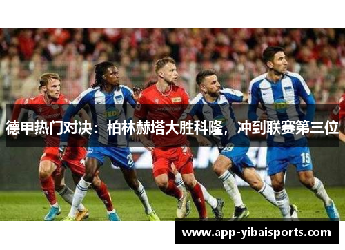 德甲热门对决：柏林赫塔大胜科隆，冲到联赛第三位