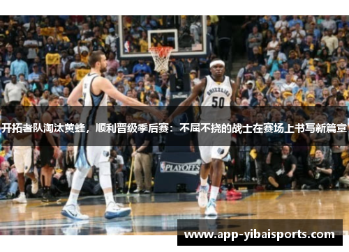 开拓者队淘汰黄蜂，顺利晋级季后赛：不屈不挠的战士在赛场上书写新篇章