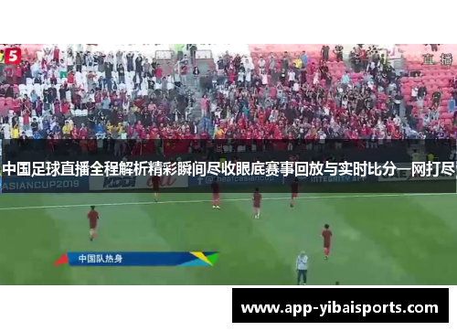 中国足球直播全程解析精彩瞬间尽收眼底赛事回放与实时比分一网打尽