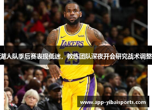 湖人队季后赛表现低迷，教练团队深夜开会研究战术调整