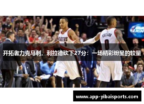 开拓者力克马刺，利拉德砍下27分：一场精彩纷呈的较量