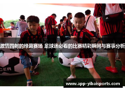激情四射的绿茵赛场 足球迷必看的比赛精彩瞬间与赛事分析