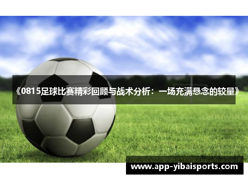 《0815足球比赛精彩回顾与战术分析：一场充满悬念的较量》