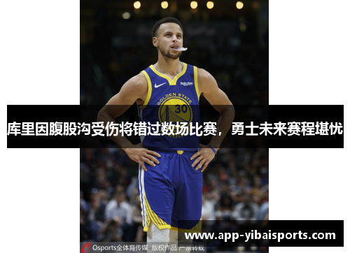 库里因腹股沟受伤将错过数场比赛，勇士未来赛程堪忧
