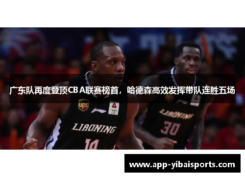 广东队再度登顶CBA联赛榜首，哈德森高效发挥带队连胜五场