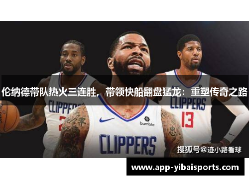 伦纳德带队热火三连胜，带领快船翻盘猛龙：重塑传奇之路