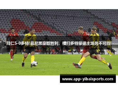 拜仁5-0多特!慕尼黑豪取胜利，横扫多特蒙德主场势不可挡!