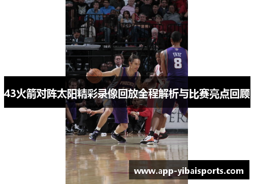 43火箭对阵太阳精彩录像回放全程解析与比赛亮点回顾