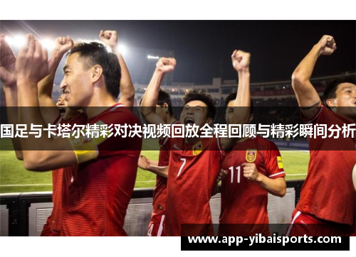 国足与卡塔尔精彩对决视频回放全程回顾与精彩瞬间分析