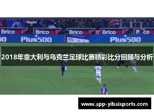 2018年意大利与乌克兰足球比赛精彩比分回顾与分析