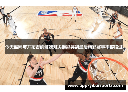 今天篮网与开拓者的激烈对决谁能笑到最后精彩赛事不容错过