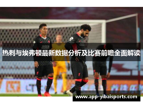 热刺与埃弗顿最新数据分析及比赛前瞻全面解读