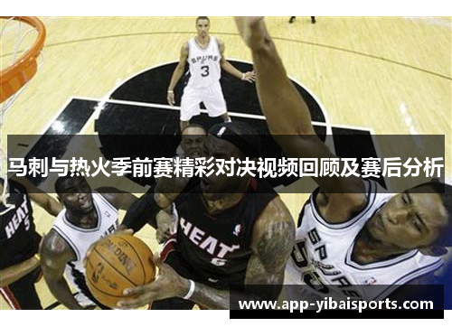 马刺与热火季前赛精彩对决视频回顾及赛后分析